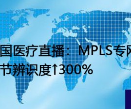 跨国医疗直播：MPLS专网，细节辨识度↑300%？？？解决方案//世耕通信全球办公专网