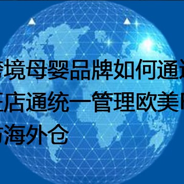 跨境母婴品牌如何通过旺店通统一管理欧美FBA与海外仓？？？解决方案//世耕通信全球办公专网