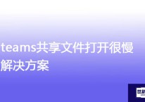teams共享文件打开很慢怎么办？？？解决方案//世耕通信全球办公专网