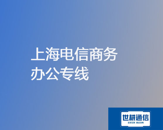 上海电信商务办公专线 ? ？？解决方案//世耕通信电信宽带服务商