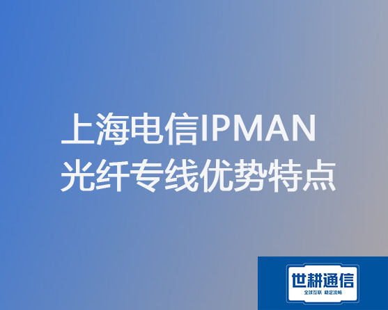 上海电信IPMAN光纤专线优势特点？？？解决方案//世耕通信电信宽带服务商