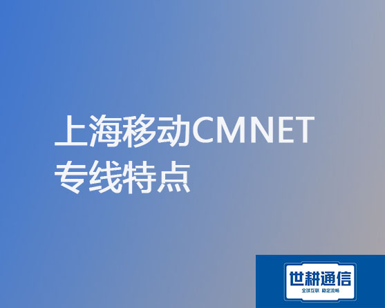 上海移动CMNET专线特点？？？解决方案//世耕通信移动宽带服务商