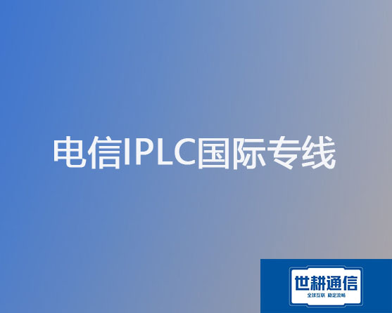 电信IPLC国际专线？？？解决方案//世耕通信全球办公专网