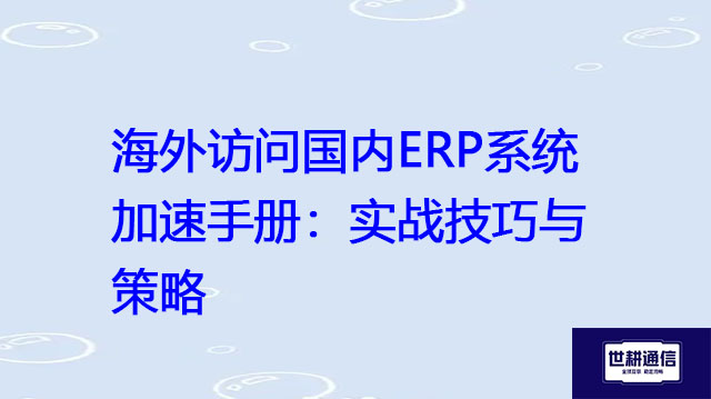 海外访问国内ERP系统加速手册：实战技巧与策略？？？解决方案//世耕通信全球办公专网