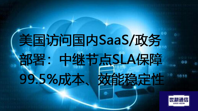 美国访问国内SaaS/政务部署：中继节点SLA保障99.5%成本、效能稳定性？？？解决方案//世耕通信全球办公专网