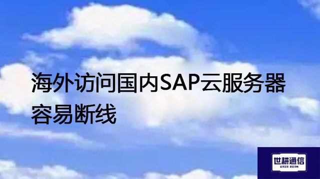 海外访问国内SAP云服务器容易断线？？？解决方案//世耕通信全球办公专网