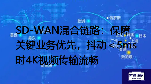 SD-WAN混合链路：保障关键业务优先，抖动＜5ms时4K视频传输流畅？？？解决方案//世耕通信全球办公专网
