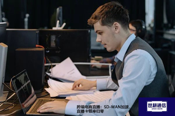 跨境电商直播：SD-WAN加速，直播卡顿率归零？？？解决方案//世耕通信全球办公专网