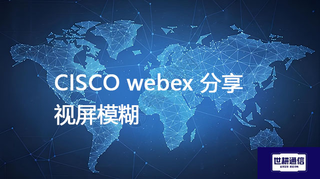 CISCO webex 分享视屏模糊？？？解决方案//世耕通信全球办公专网