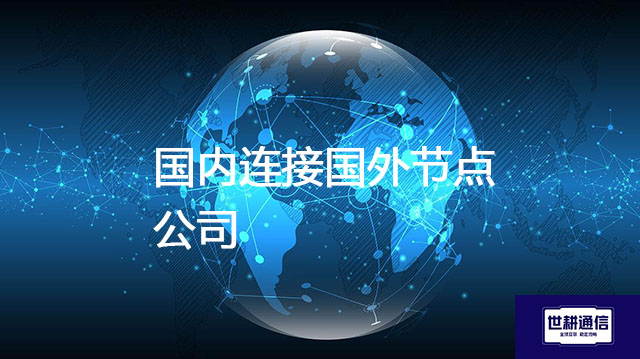 国内连接国外节点公司​？？？解决方案//世耕通信全球办公专网