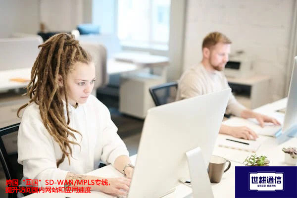 跨国“回国”SD-WAN/MPLS专线，提升访问国内网站和应用速度？？？解决方案//世耕通信全球办公专网