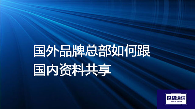 国外品牌总部如何跟国内资料共享？？解决方案//世耕通信全球办公专网
