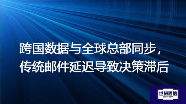 跨国数据与全球总部同步，传统邮件延迟导致决策滞后？？？解决方案//世耕通信全球办公专网