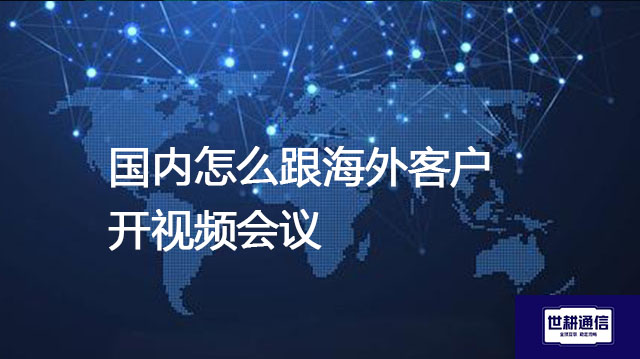 国内怎么跟海外客户开视频会议？？？解决方案//世耕通信全球办公专网
