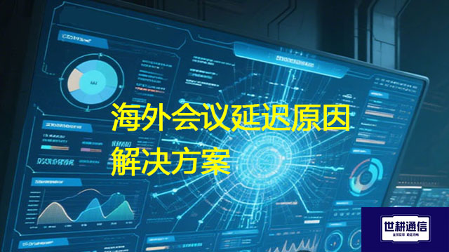 海外会议延迟原因？？？解决方案//世耕通信全球办公专网