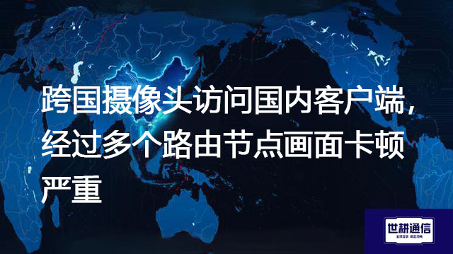 跨国摄像头访问国内客户端，经过多个路由节点画面卡顿严重？？？解决方案//世耕通信全球办公专网