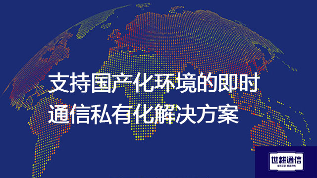 ​支持国产化环境的即时通信私有？？解决方案//世耕通信  即时通讯（IM）私有化部署