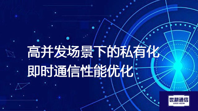 高并发场景下的私有化即时通信性能优化？？？解决方案//世耕通信  即时通讯（IM）私有化部署