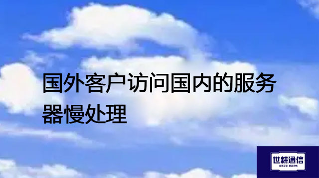 ​国外客户访问国内的服务器慢处理？？？解决方案//世耕通信全球办公专网