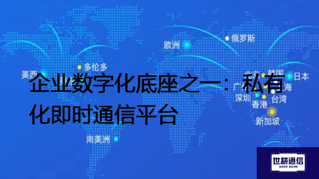 企业数字化底座之一：私有化即时通信平台？？？？解决方案//世耕通信  即时通讯（IM）私有化部署
