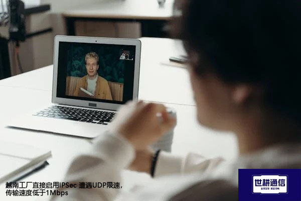 越南工厂直接启用IPSec 遭遇UDP限速，传输速度低于1Mbps？？？解决方案//世耕通信全球办公专网