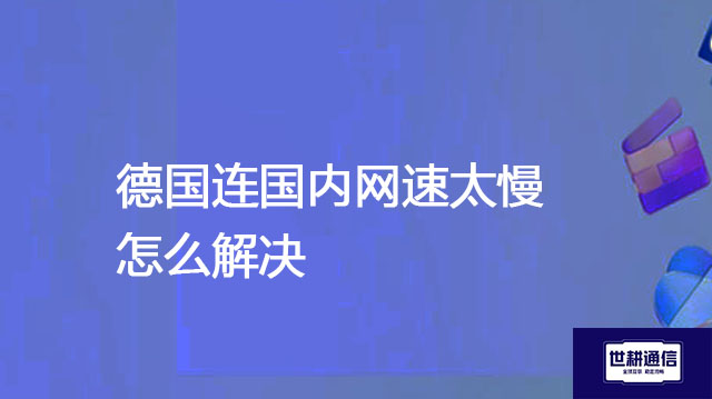 德国连国内网速太慢怎么解决​？？？解决方案//世耕通信全球办公专网