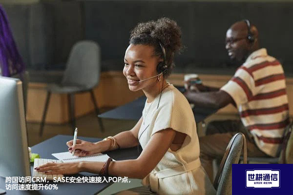 跨国访问CRM，SASE安全快速接入POP点，访问速度提升60%？？？解决方案//世耕通信全球办公专网