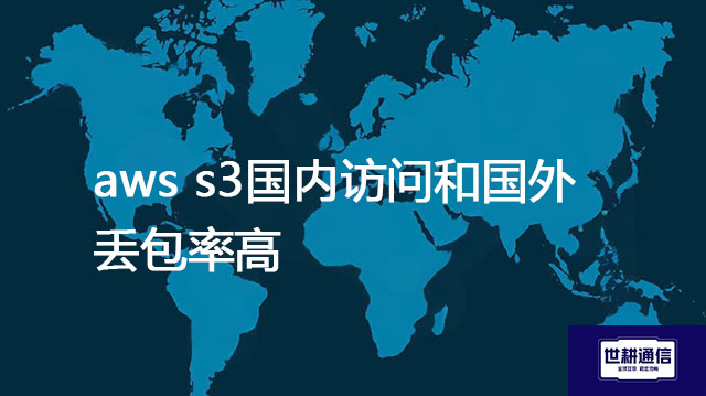 aws s3国内访问和国外丢包率高???解决方案//世耕通信全球办公专网 aws s3国内访问和国外丢包率高???解决方案//世耕通信全球办公专网