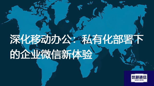 深化移动办公:私有化部署下的企业微信新体验????解决方案//世耕通信 即时通讯(IM)私有化部署 深化移动办公:私有化部署下的企业微信新体验????解决方案//世耕通信 即时通讯(IM)私有化部署
