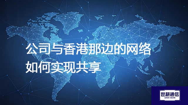 公司与香港那边的网络如何实现共享？？？解决方案//世耕通信全球办公专网