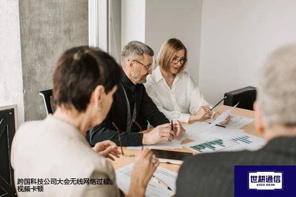 跨国科技公司大会无线网络过载、视频卡顿？？？解决方案//世耕通信全球办公专网