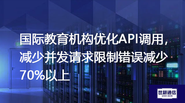 国际教育机构优化API调用，减少并发请求限制错误减少70%以上​？？？解决方案//世耕通信全球办公专网