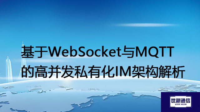 ​基于WebSocket与MQTT的高并发私有化IM架构解析？？？解决方案//世耕通信  即时通讯（IM）私有化部署