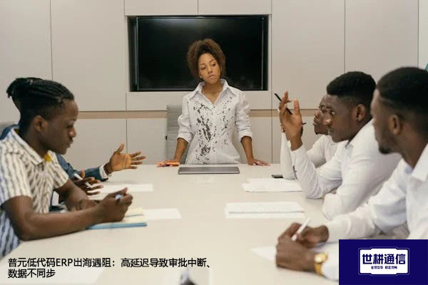 普元低代码ERP出海遇阻：高延迟导致审批中断、数据不同步​？？？解决方案//世耕通信全球办公专网