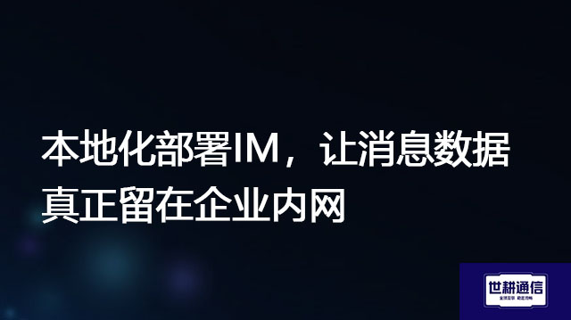 本地化部署IM，让消息数据真正留在企业内网？？？解决方案//世耕通信  即时通讯（IM）私有化部署