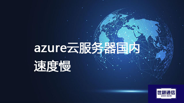 ​azure云服务器国内速度慢？？？解决方案//世耕通信全球办公专网
