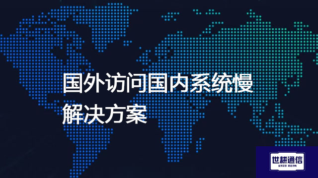 ​国外访问国内系统慢？？？解决方案//世耕通信全球办公专网