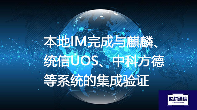 本地IM完成与麒麟、统信UOS、中科方德等系统的集成验证？？？？解决方案//世耕通信  即时通讯（IM）私有化部署