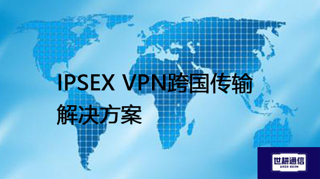​IPSEC跨国传输？？？解决方案//世耕通信全球办公专网