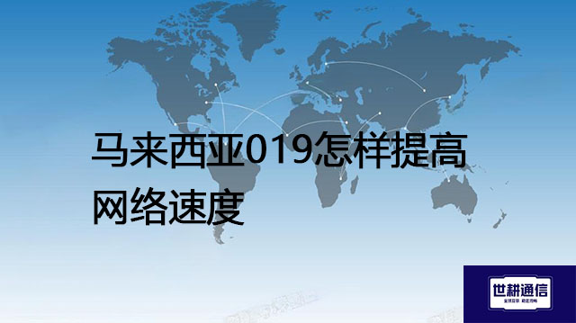 ​马来西亚019怎样提高网络速度？？？解决方案//世耕通信全球办公专网