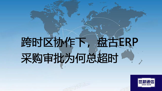 跨时区协作下，盘古ERP采购审批为何总超时​？？？解决方案//世耕通信全球办公专网