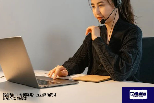 智能路由+专属链路：企业微信海外加速的双重保障？？？解决方案//世耕通信全球办公专网