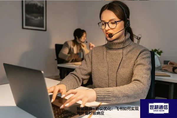 智能路由+协议优化：飞书如何实现海外毫秒级响应？？？解决方案//世耕通信全球办公专网