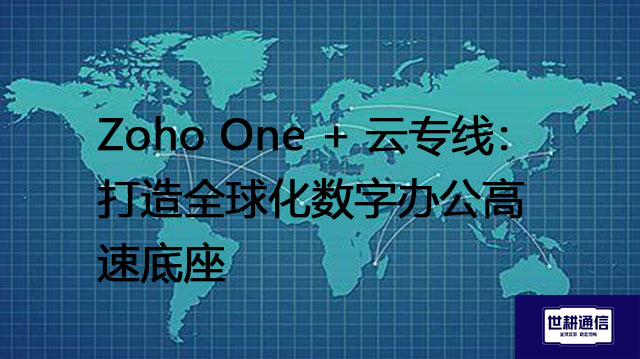 Zoho One + 云专线：打造全球化数字办公高速底座​？？？解决方案//世耕通信全球办公专网