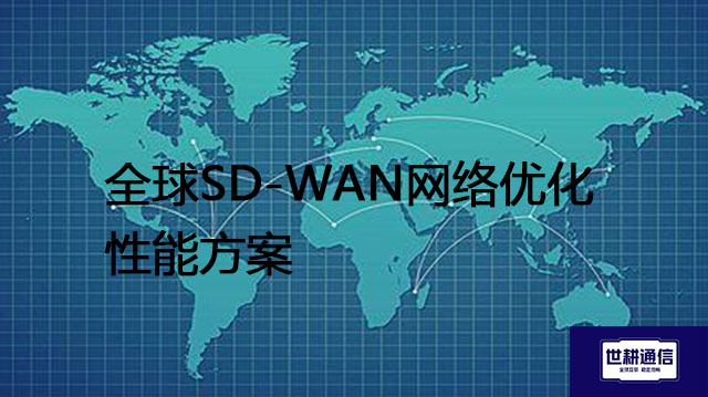 全球SD-WAN网络优化性能？？？解决方案//世耕通信全球办公专网