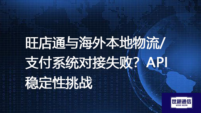 旺店通与海外本地物流/支付系统对接失败？API稳定性挑战​？？？解决方案//世耕通信全球办公专网