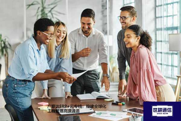 ​广联达ERP+云专线：构建全球化工程管理高速通道？？？解决方案//世耕通信全球办公专网