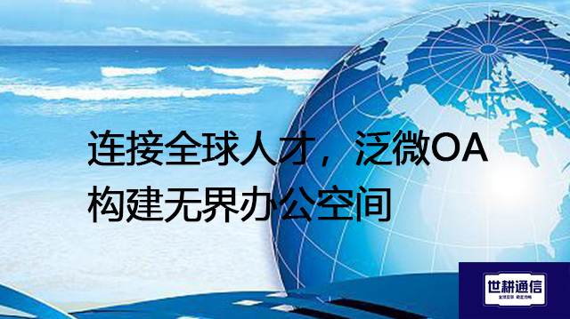 连接全球人才，泛微OA构建无界办公空间​？？？解决方案//世耕通信全球办公专网