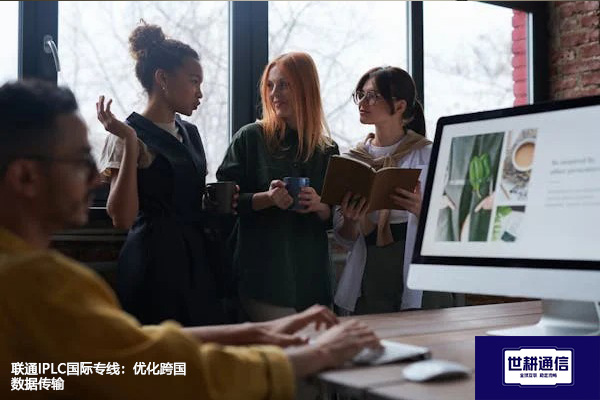 联通IPLC国际专线：优化跨国数据传输​？？？解决方案//世耕通信全球办公专网