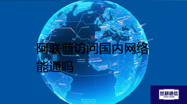 阿联酋访问国内网络能通吗？？？解决方案//世耕通信全球办公专网